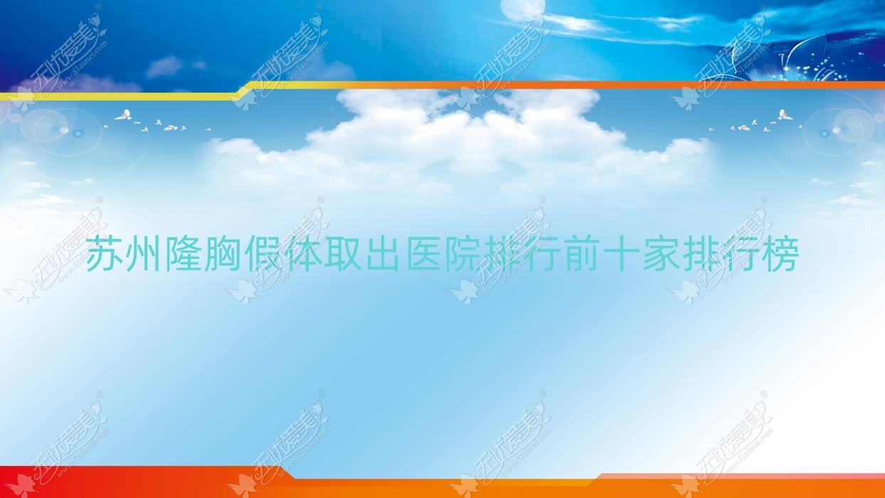 苏州隆胸假体取出医院排行前十家排行榜预览、张家港澳洋唯恩医院是当地热门医院