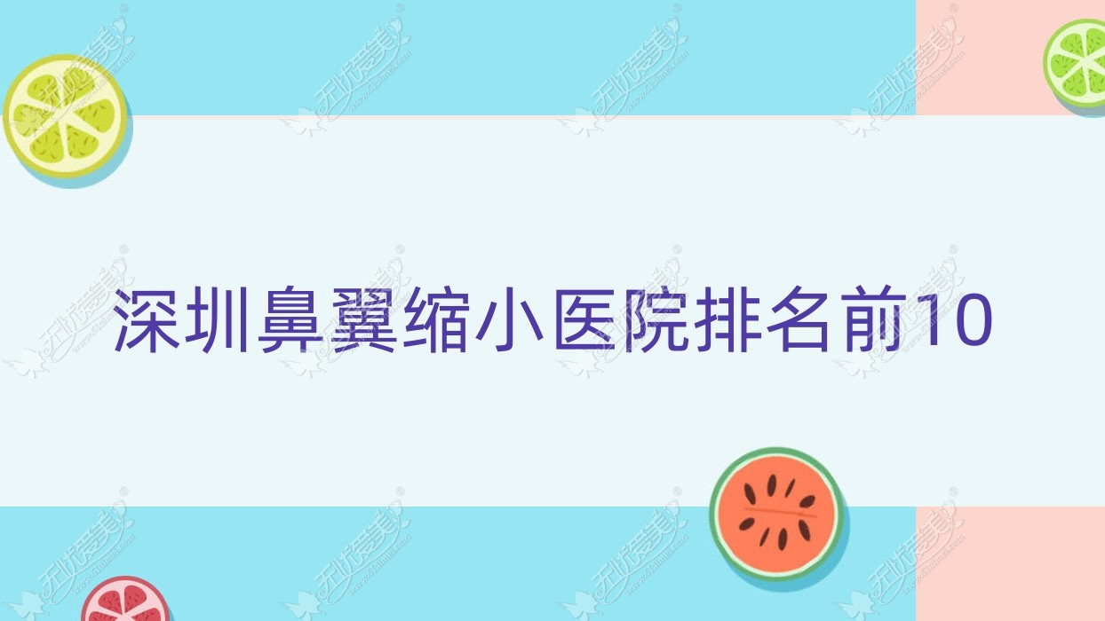 深圳鼻翼缩小医院排名前10有哪些深圳好鼻翼缩小整形医院