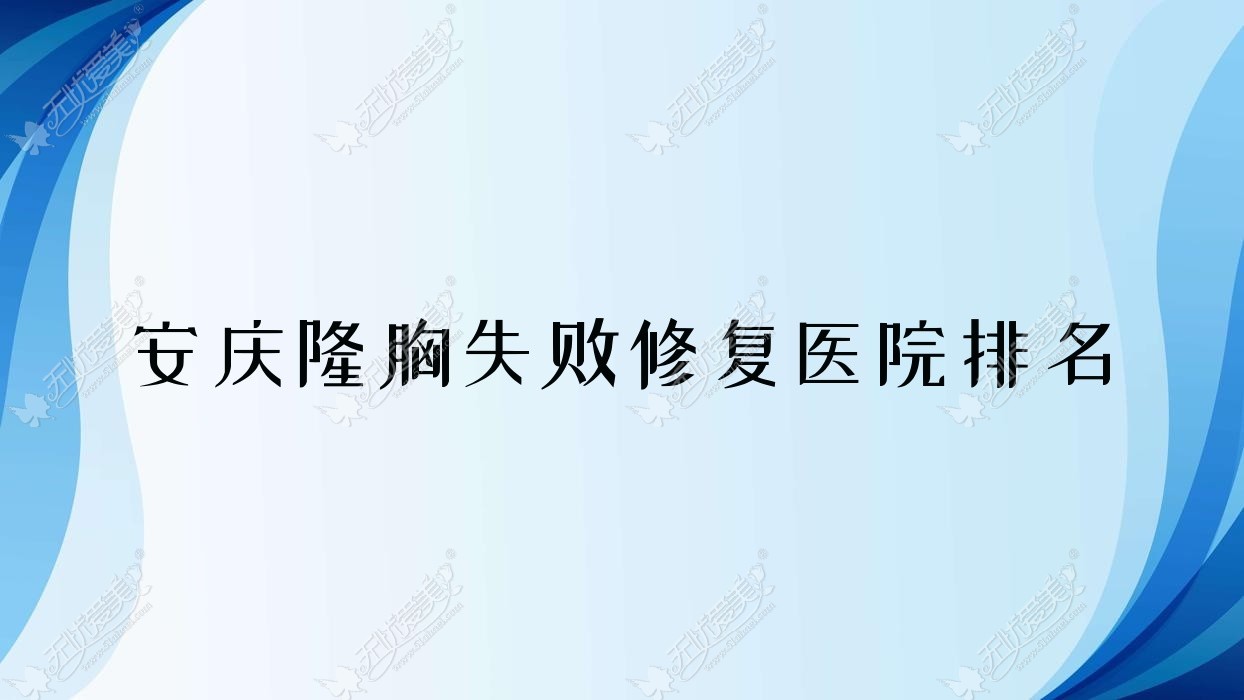 安庆隆胸失败修复好的医院排名，亲们真实评价医院分享