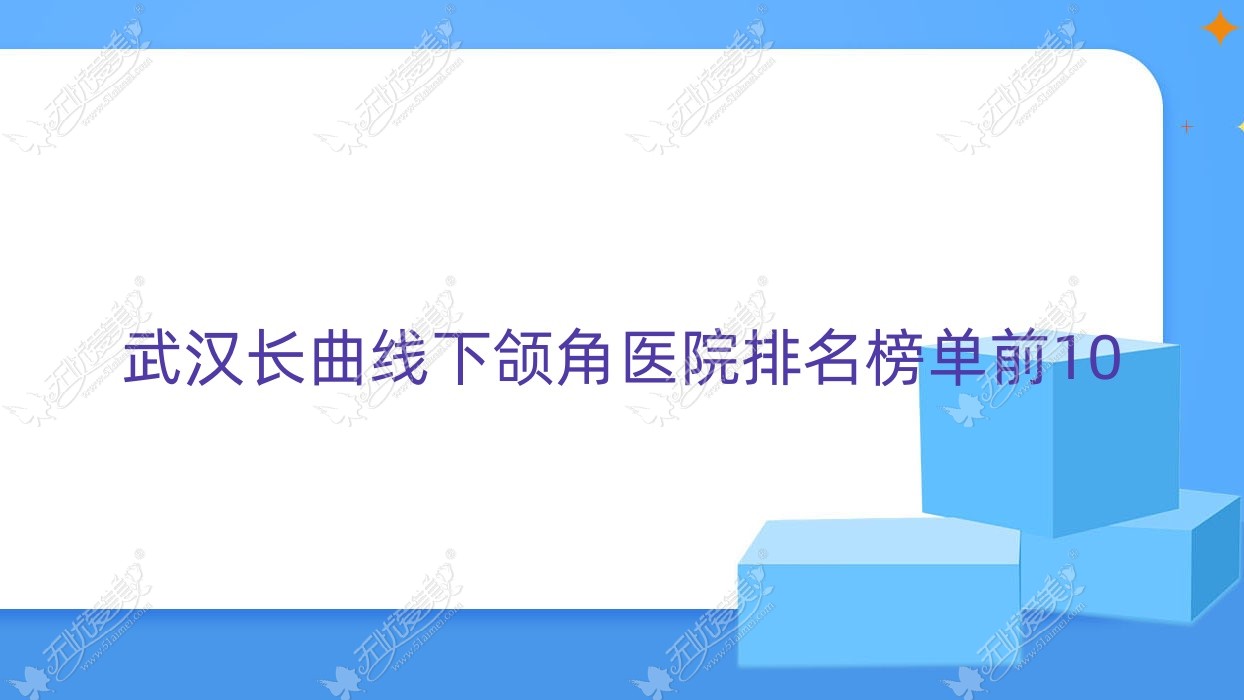 武汉长曲线下颌角医院排名榜单前10有哪些武汉很不错长曲线下颌角整形医院