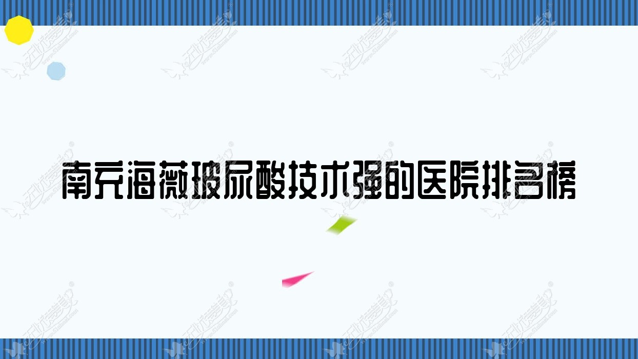 更新！南充海薇玻尿酸技术强的医院排名榜|前10名全面解析,有几家是公办