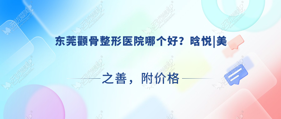 东莞颧骨整形医院哪个好？晗悦|美之善，附价格表