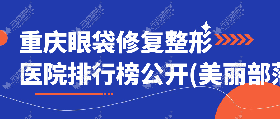 重庆眼袋修复整形医院排行榜公开(美丽部落渝美技术人气比较高)