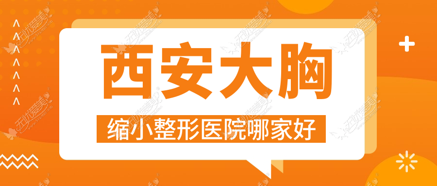 西安大胸缩小整形医院哪家好？西安巨乳缩小推荐驯鹿/英格丽产康