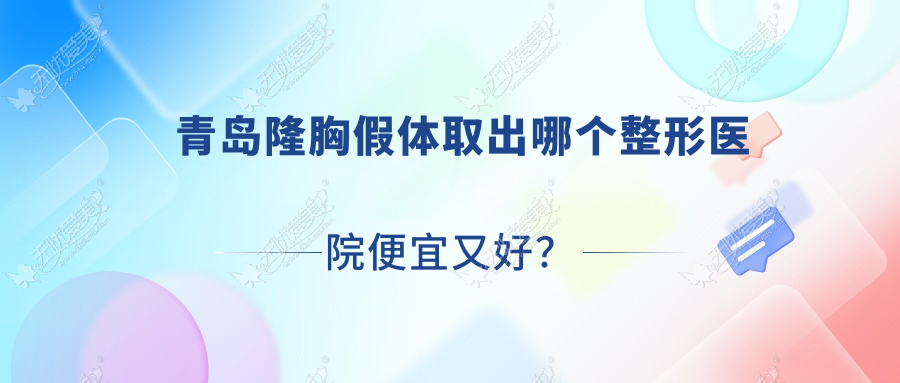 青岛隆胸假体取出哪个医院便宜又好？澳玛星光、颜百年好还不贵