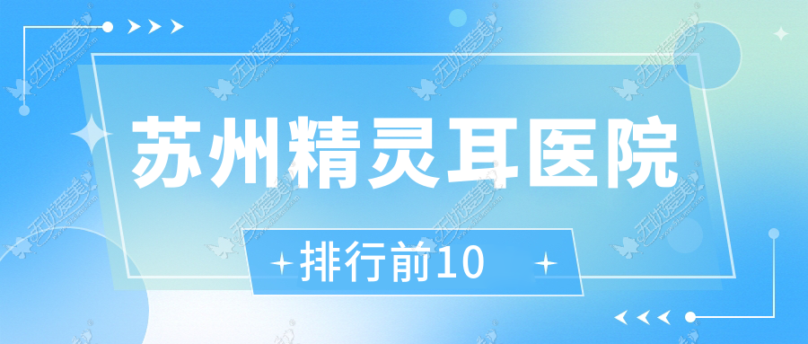 苏州精灵耳医院排行前10有哪些苏州比较好精灵耳整形医院