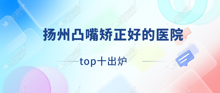 扬州凸嘴矫正好的医院top十出炉:索尔斯双美、赫本、莱沐等有出名医生