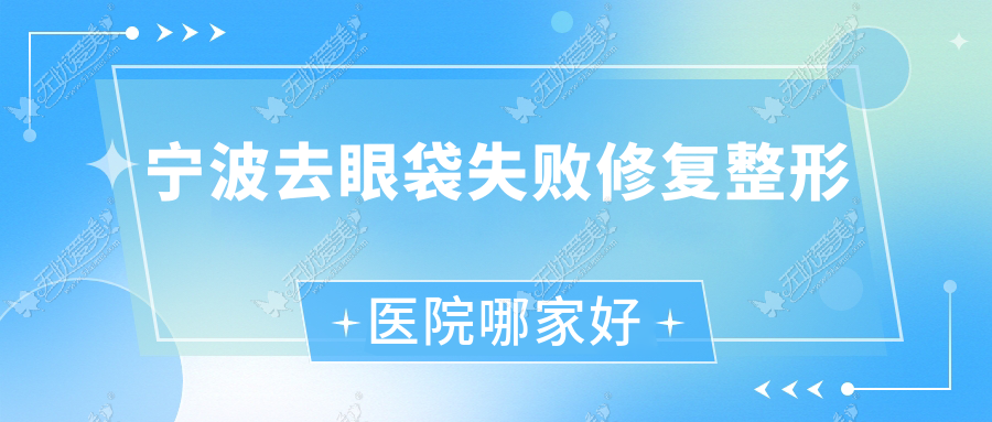 宁波去眼袋失败修复哪家好？推荐宁波去眼袋失败修复口碑好还正规的医院