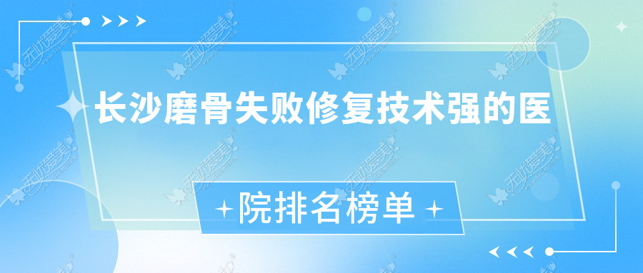 揭晓！长沙磨骨失败修复技术强的医院排名榜单|前十名详细介绍,有几家是公办