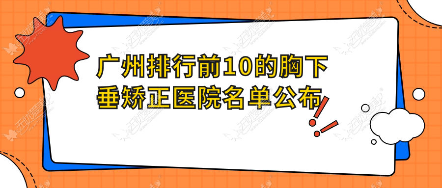 广州排行前10的胸下垂矫正医院名单公布(推荐广州胸下垂矫正比较好的10家医院)