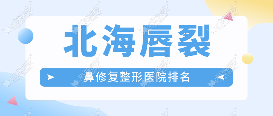 北海唇裂鼻修复好的医院排名:唇裂鼻修复好的专业医院除了韩美还有这5家