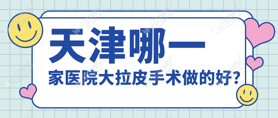 天津哪一家医院大拉皮手术做的好？全新天津大拉皮排行TOP10医院揭秘