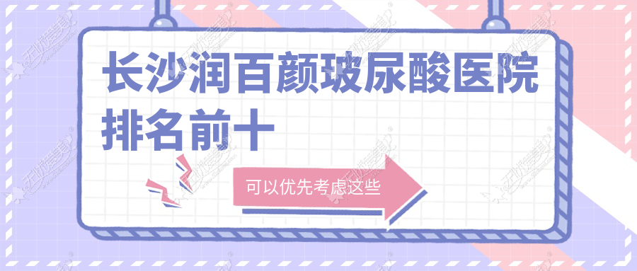 长沙润百颜玻尿酸医院排名前十有哪些长沙更好润百颜玻尿酸整形医院