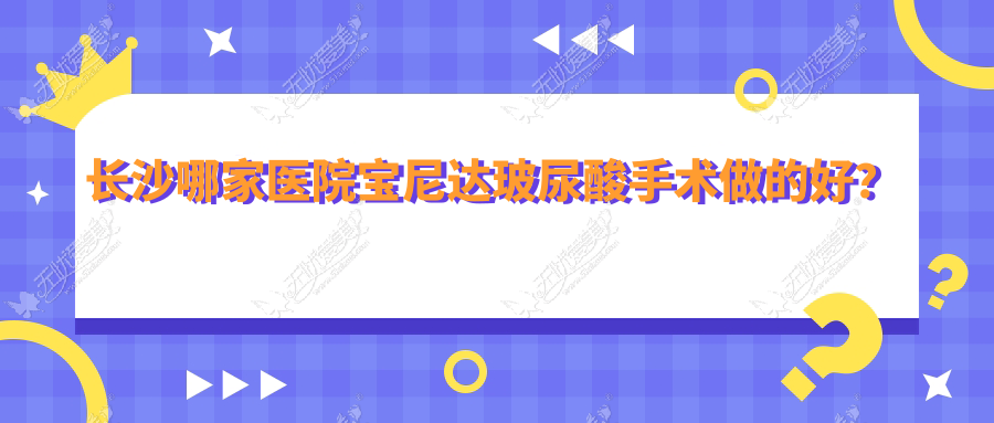 长沙哪家医院宝尼达玻尿酸手术做的好？全新长沙宝尼达玻尿酸排名榜TOP十医院发布