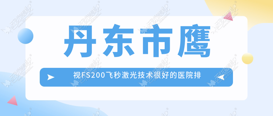 发布！丹东市鹰视FS200飞秒激光技术很好的医院排名榜|前一名全面解析,有几家是公办