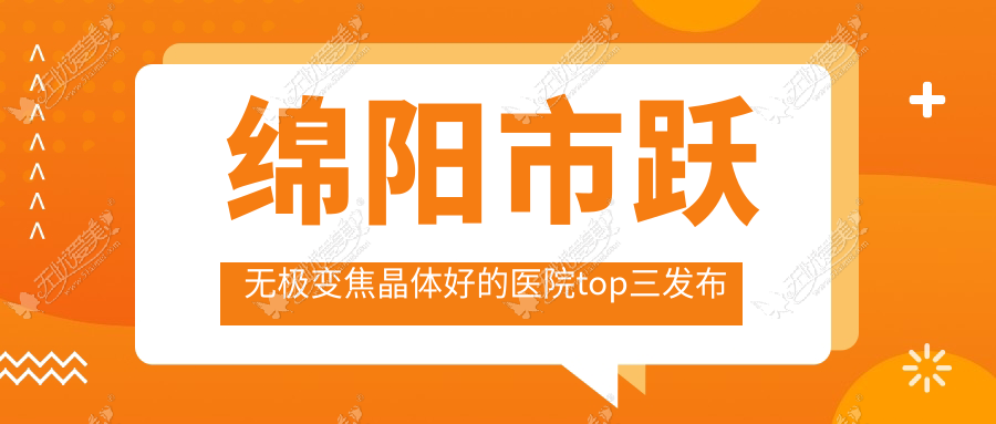 绵阳市跃无极变焦晶体好的医院top三发布