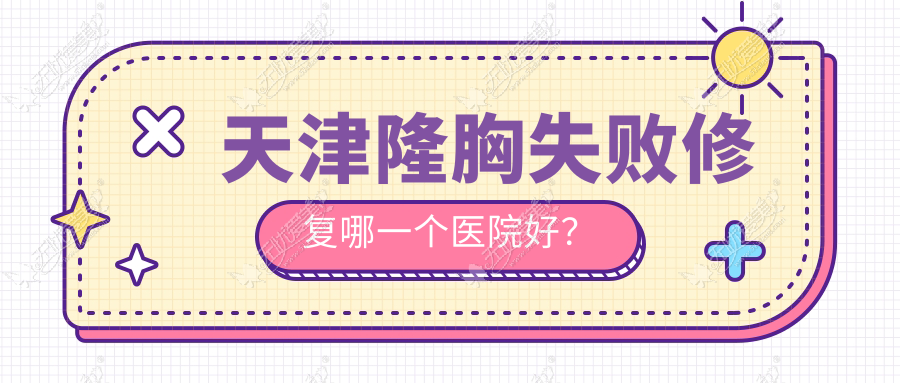 天津隆胸失败修复哪一个医院好？硬实力人气对比:爱丽诺|世纪华中|爱丽诺等10家