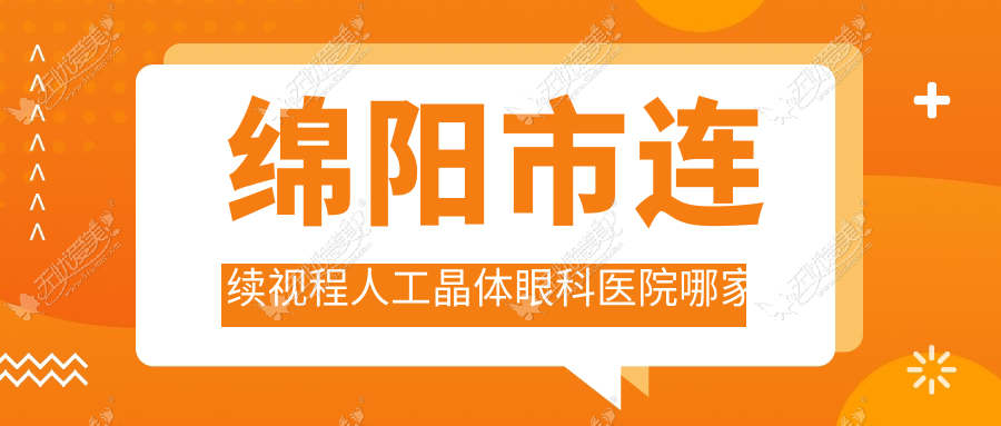 绵阳市连续视程人工晶体哪家好？绵阳市眼科医院排名富临眼科、华厦眼科、华厦