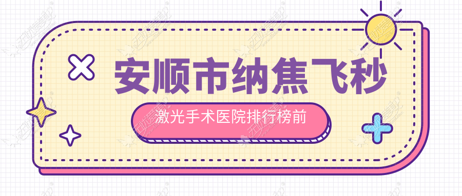 安顺市纳焦飞秒激光手术医院排行榜前一有哪些安顺市很好纳焦飞秒激光手术眼科医院