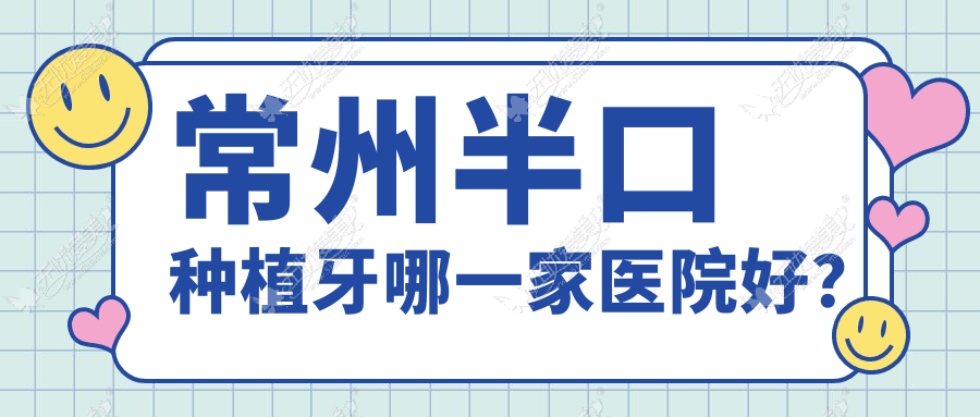 常州半口种植牙哪一家医院好？常州单颗种植牙/多颗种植牙甄选这几家