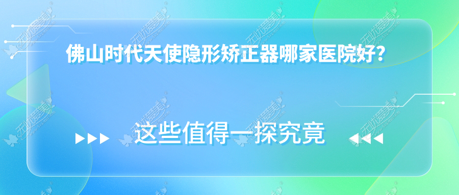 佛山时代天使隐形矫正器哪家医院好？