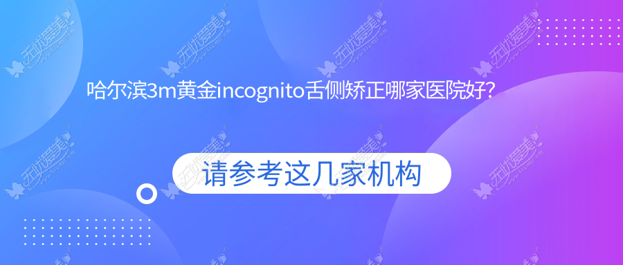 哈尔滨3m黄金incognito舌侧矫正哪家医院好？