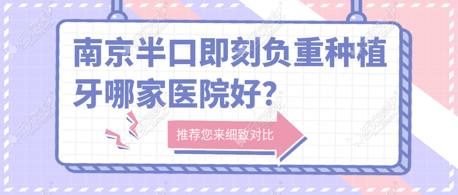 南京半口即刻负重种植牙哪家医院好？排名前十医院有牙仙子/鑫英