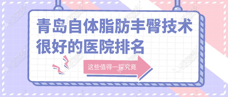 青岛自体脂肪丰臀技术较好的医院排名榜单