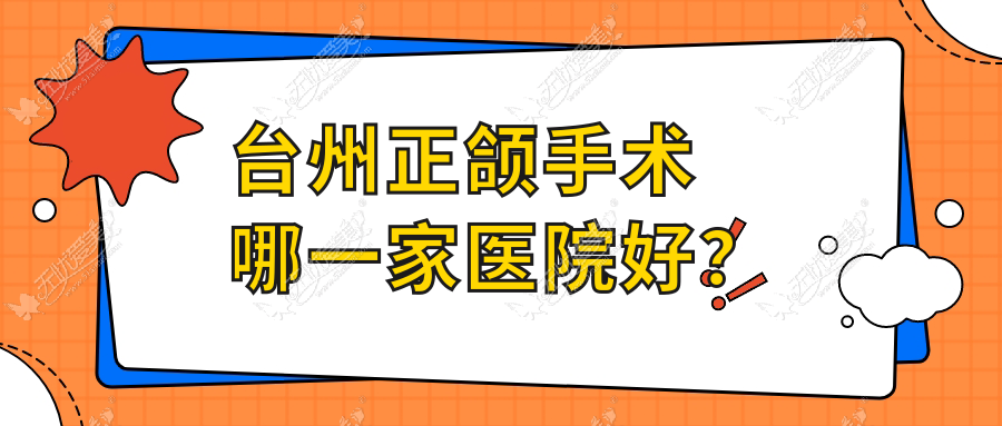 台州正颌手术哪一家医院好？台州正颌手术的医院有新维/临海麦尔