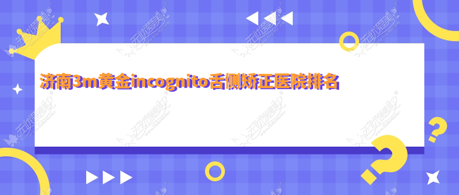 济南3m黄金incognito舌侧矫正医院排名