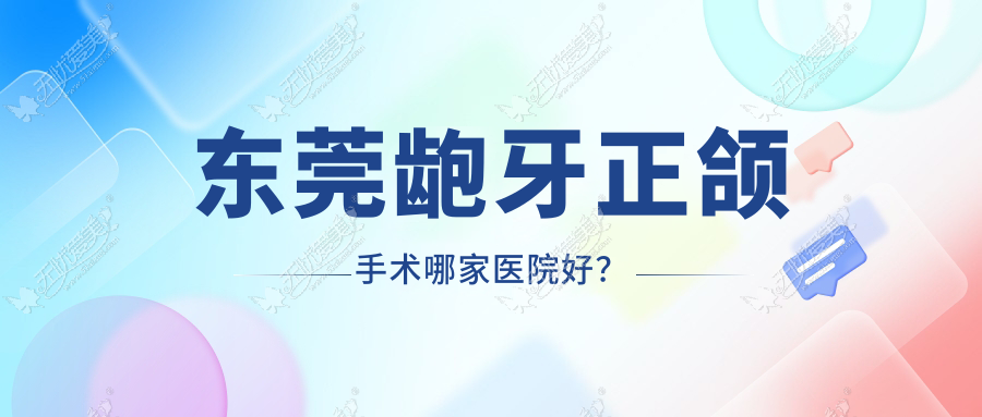 东莞龅牙正颌手术哪家医院好？