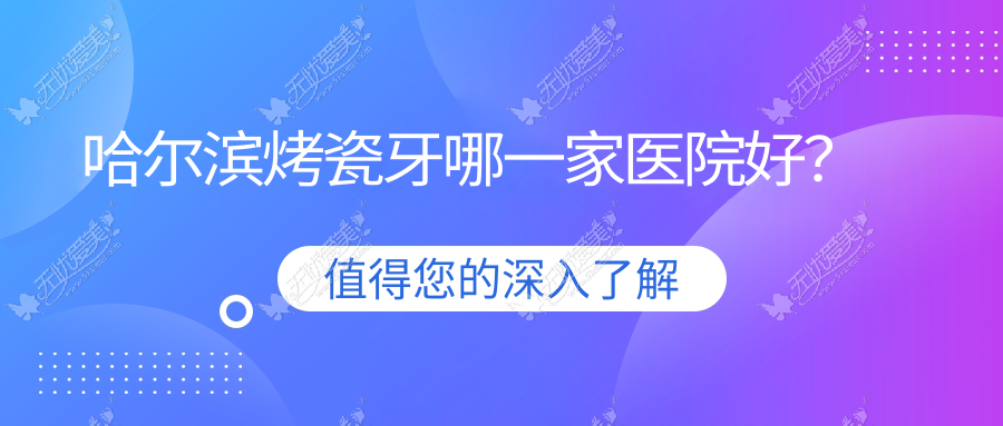 哈尔滨烤瓷牙哪一家医院好？哈尔滨镶牙/牙齿镶钻甄选这几家