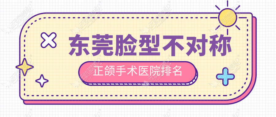 东莞脸型不对称正颌手术医院排名东莞脸型不对称正颌手术仁华医院好又便宜