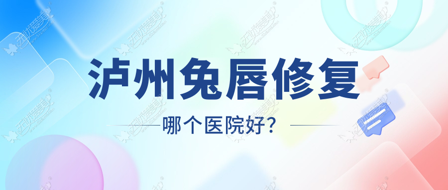 泸州兔唇修复哪个医院好？