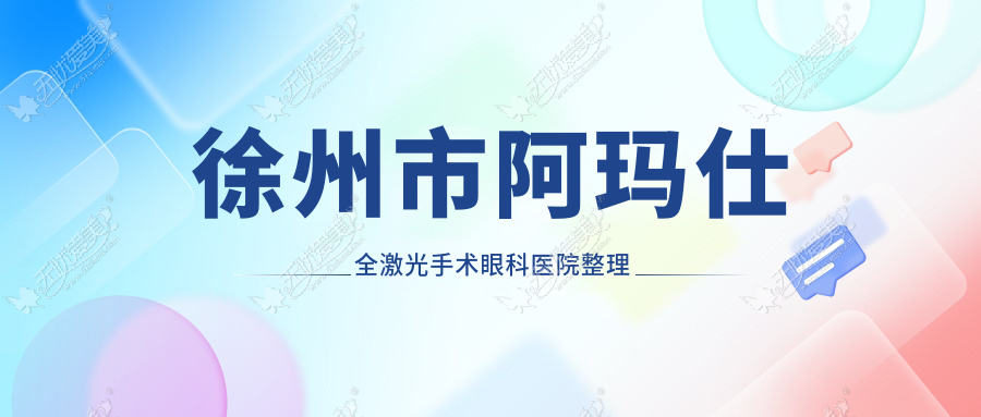 徐州市阿玛仕全激光手术眼科医院整理前4测评,整理本地这4家被网友们尊敬