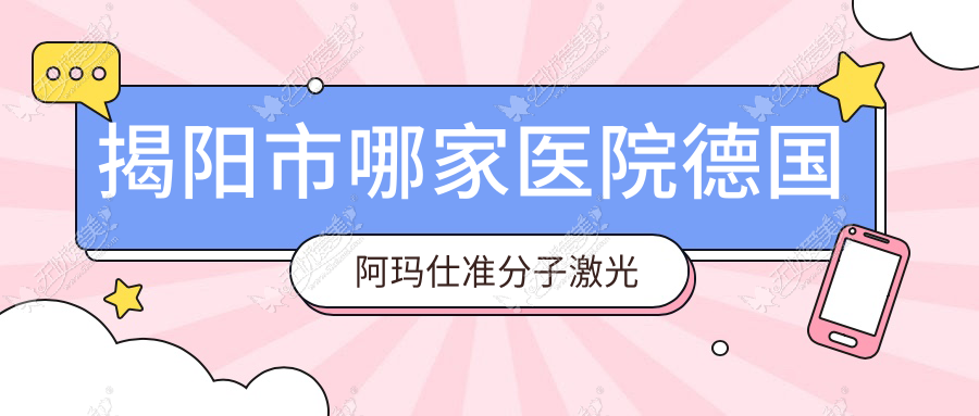 揭阳市哪家医院德国阿玛仕准分子激光技术强？特选二家高人气医院,附医院全面解析