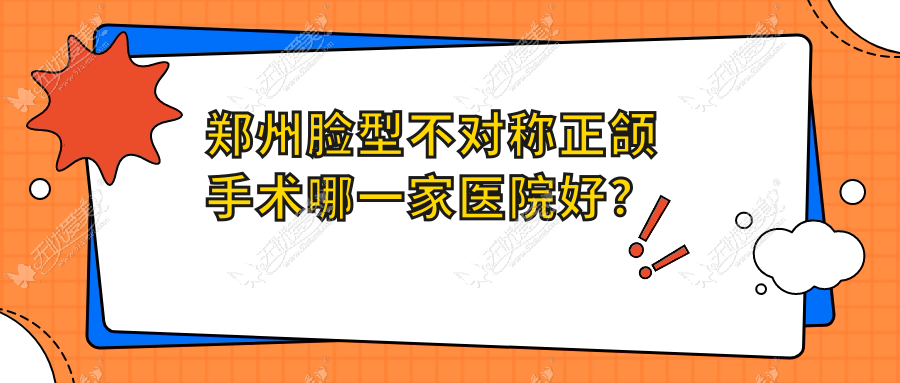 郑州脸型不对称正颌手术哪一家医院好？