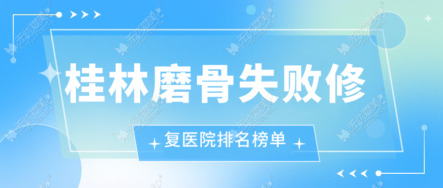 桂林磨骨失败修复医院排名榜单