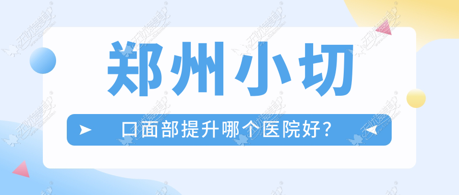 郑州小切口面部提升哪个医院好？技术力口碑对比:丽人/铭艺/安琪儿等十家