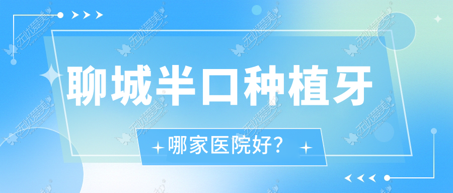 聊城半口种植牙哪家医院好？排名前十医院有阳谷县林翔/领航