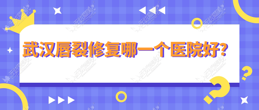 武汉唇裂修复哪一个医院好？硬实力口碑相比:韩辰、星禾、唯媚等十家