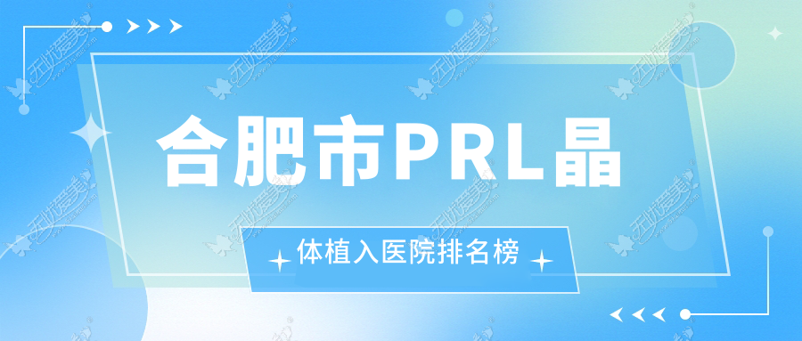 合肥市PRL晶体植入医院排名榜