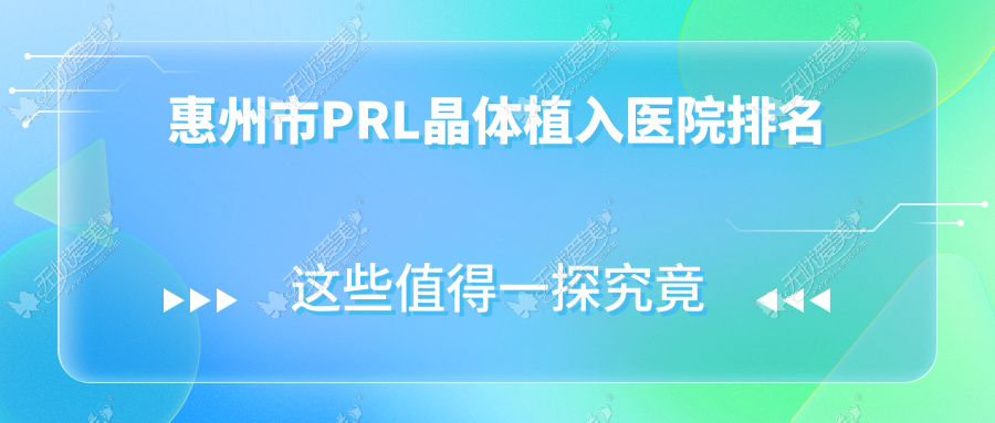 惠州市PRL晶体植入好的医院排名，网友们真实评价医院分享