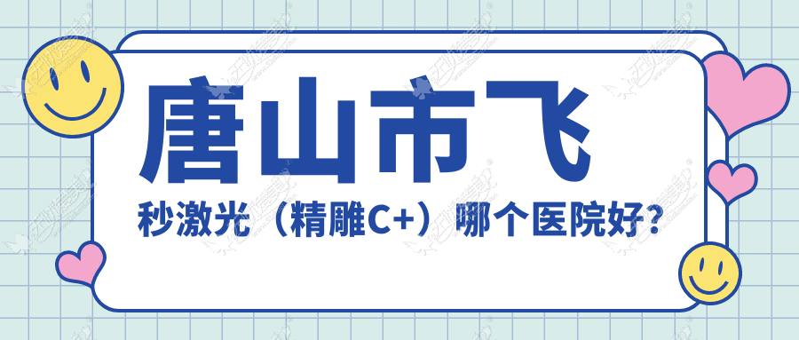 唐山市飞秒激光（精雕C+）哪个医院好？爱童||等这一家技术好