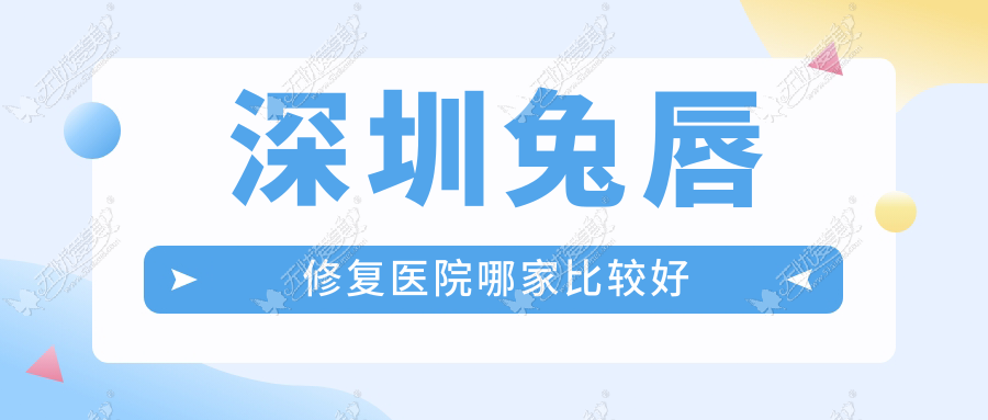 深圳兔唇修复医院哪家比较好？做唇裂修复/唇腭裂手术的医院有这十家