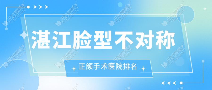 湛江脸型不对称正颌手术医院排名湛江脸型不对称正颌手术赤坎兴华好又便宜