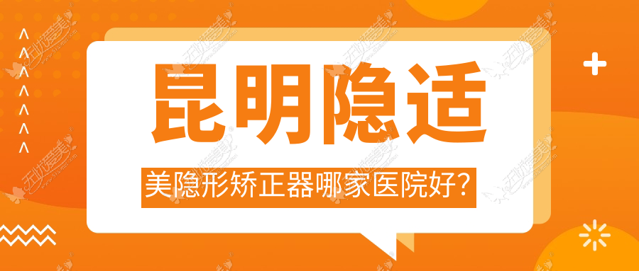 昆明隐适美隐形矫正器哪家医院好？