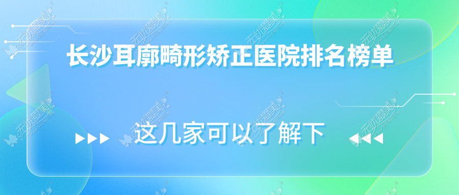 长沙耳廓畸形矫正医院排名榜单价目表预览！公办、私立都有