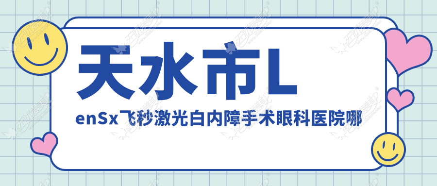 天水市LenSx飞秒激光白内障手术哪家好？推荐天水市LenSx飞秒激光白内障手术好口碑还正规的医院