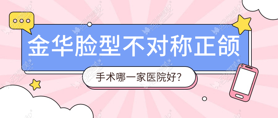 金华脸型不对称正颌手术哪一家医院好？排名前十医院有兰溪优仕/义乌牙博士